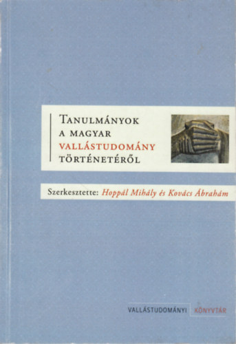 Hoppl Mihly ( szerk.), Kovcs brahm (szerk.) - Tanulmnyok a magyar vallstudomny trtnetrl