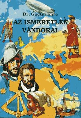 Dr.Gcsei Imre - Az ismeretlen vndorai. Fejezetek a Fld felfedezsnek trtnetbl