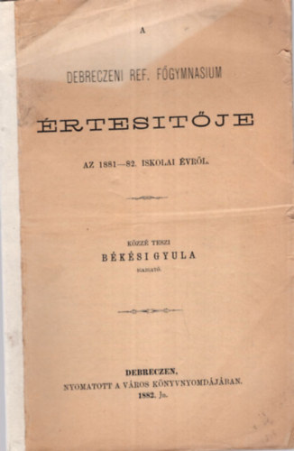 Békési Gyula - A Debreczeni Ref. Főgymnasium értesítője az 1881-82. iskolai évről