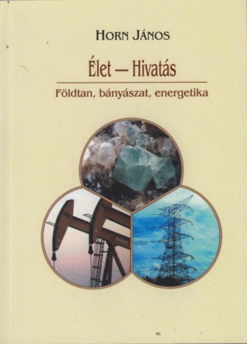 Horn János (szerk.) - Élet-hivatás - Földtan, bányászat, energetika