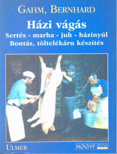 Bernhard Gahm - Házi vágás: Sertés-marha-juh-házinyúl bontás, töltelékárú készítés