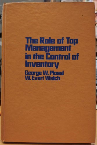 George W. (William) Plossl, W. Evert Welch - The Role of Top Management in the Control of Inventory (A fels vezets szerepe a kszlet ellenrzsben)(Reston Publishing Company, Inc.)