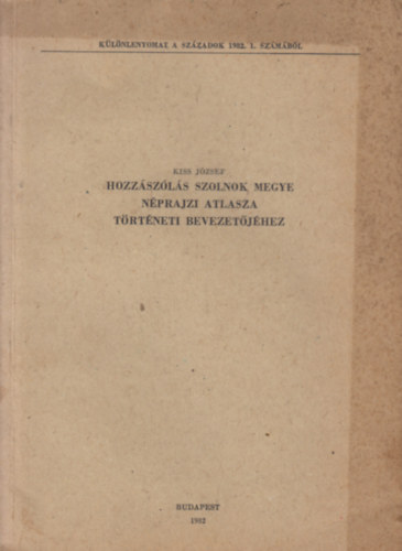 Kiss J�zsef - Hozz�sz�l�s szolnok megye n�prajzi atlasza t�rt�neti bevezet�j�hez - (K�l�nlenyomat a sz�zadok 1982. 1. sz�m�b�l)