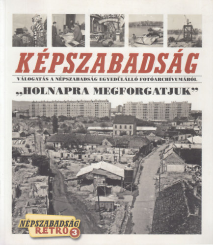 N. Ksa Judit (szerk.) - Kpszabadsg- "Holnapra megforgatjuk" (Npszabadsg retro 3.)- Vlogats a Npszabadsg egyedlll fotarchvumbl