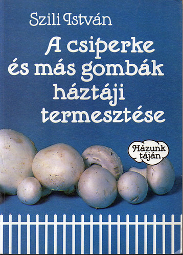 Szili Istv�n - A csiperke �s m�s gomb�k h�zt�ji termeszt�se