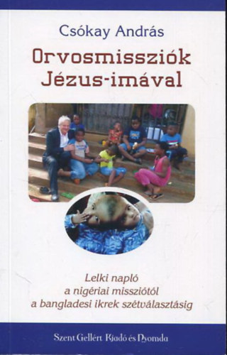 Cskay Andrs - Orvosmisszik Jzus-imval - Lelki napl a nigriai misszitl a bangladesi ikrek sztvlasztsig