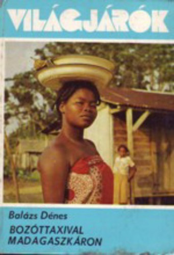 Balázs Dénes, Graf.: Keresztesi Zoltán - Bozóttaxival Madagaszkáron - Az Indiai-óceán gyöngye geográfus szemmel (Világjárók 154.)