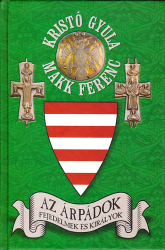 Krist� Gyula; Makk Ferenc - Az �rp�dok-Fejedelmek �s kir�lyok