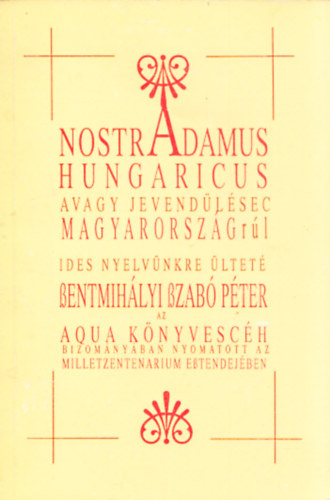 Szentmihályi Szabó Péter - Nostradamus Hungaricus avagy Nostradamus jóslatai Magyarországról