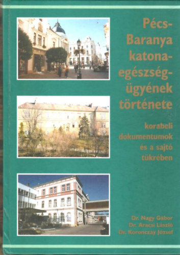Dr. Nagy Gbor, Dr. Aracsi Lszl, Dr. Koronczay Jzsef - Pcs-Baranya katonaegszsggynek trtnete