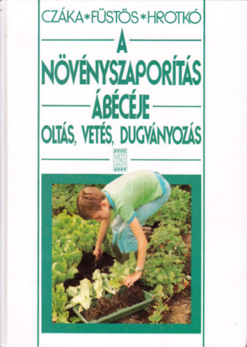 Czáka Sarolta; Füstös Zsuzsanna; Hrotkó Károly - A növényszaporítás ábécéje