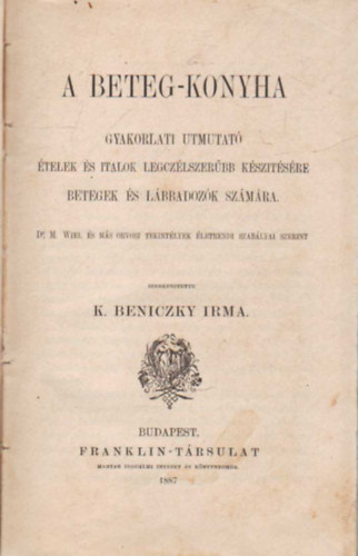 K. Beniczky Irma - A beteg-konyha - Gyakorlati utmutat telek s italok legczlszerbb ksztsre betegek s lbbadozk szmra (1887)