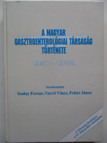 Szalay Ferenc - Varr� Vince - Feh�r J�nos - A Magyar Gasztroenterol�giai T�rsas�g t�rt�nete 1957-1992