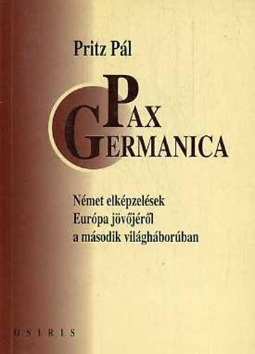 Pritz Pl - Pax Germanica -Nmet elkpzelsek Eurpa jvjrl a II. vilghb.-ban