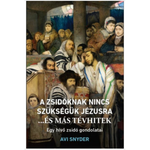 Avi Snyder - A zsidóknak nincs szükségük Jézusra ...és más tévhitek Egy hívó zsidó gondolatai (Hermeneutikai füzetek 46.)