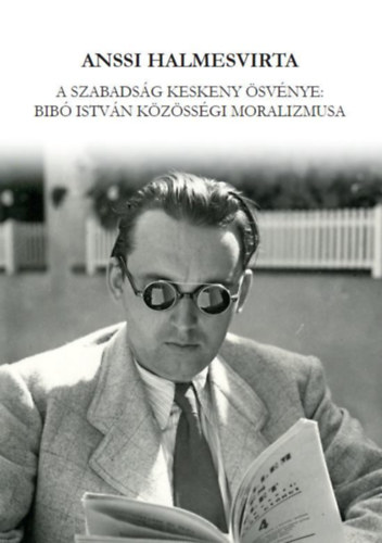 Anssi Halmesvirta - A szabads�g keskeny �sv�nye: Bib� Istv�n k�z�ss�gi moralizmusa