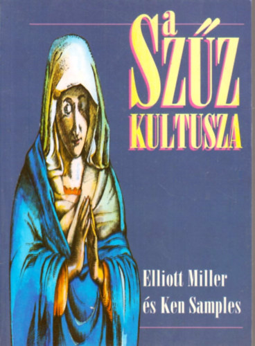 Elliot Miller-Kenneth R. Samples - A Szűz kultusza - A római katolikus mariológia és a Mária-jelenések