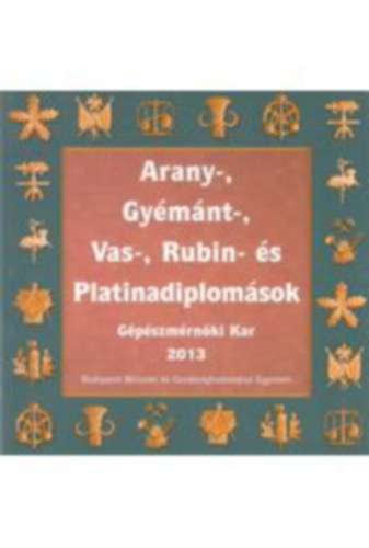 Sallai Katalin (szerk.) - Arany-, gymnt-, vas-, rubin- s platinadiplomsok - Gpszmrnki Kar 2013
