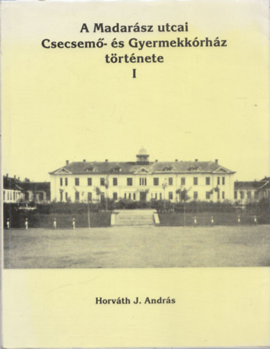 Horvth J. Andrs - A Madarsz utcai Csecsem- s Gyermekkrhz trtnete I.