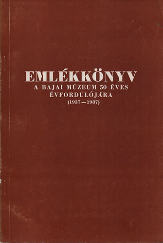 Merk Zsuzsa (szerkeszt) - Emlkknyv a bajai mzeum 50 ves vforduljra (1937-1987)