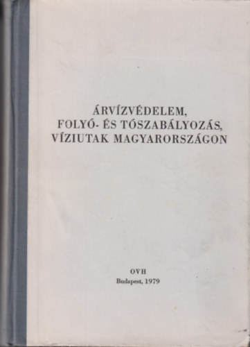 Kovács Dezső (szerk.) - Árvízvédelem, folyó- és tószabályozás, víziutak Magyarországon