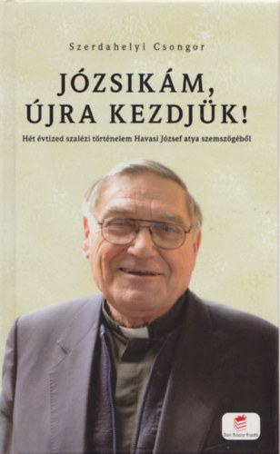 Szerdahelyi Csongor - Jzsikm, jra kezdjk! - Ht vtized szalzi trtnelem Havasi Jzsef atya szemszgbl