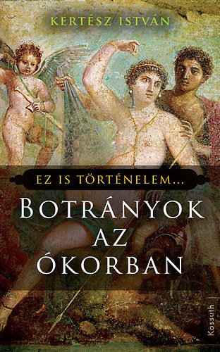 Kertész István - Botrányok az ókorban - Ez is történelem...
