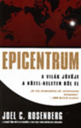 Joel C. Rosenberg - Epicentrum- a világ jövője a Közel-Keleten dől el - Ha Irán atombombához jut,bekövetkezhet Armageddon