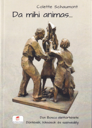 Colette Schaumont - Da mihi animas...Don Bosco �lett�rt�nete - D�nt�sek, kih�v�sok �s szenved�ly