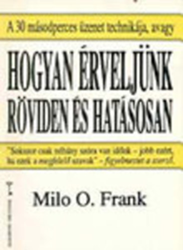 Milo O. Frank - Hogyan �rvelj�nk r�viden �s hat�sosan, avagy a 30 m�sodperces �zenet technik�ja