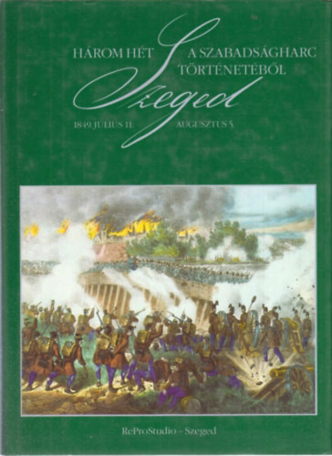 Hegyin Dri Erzsbet (szerk) - Hrom ht a szabadsgharc trtnetbl - Szeged, 1849. jlius 11.-aug.5.