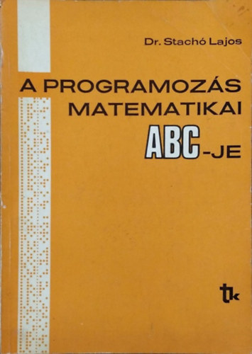 Dr. Stachó Lajos - A programozás matematikai ABC-je - Gyakorlati bevezetés a programozásba