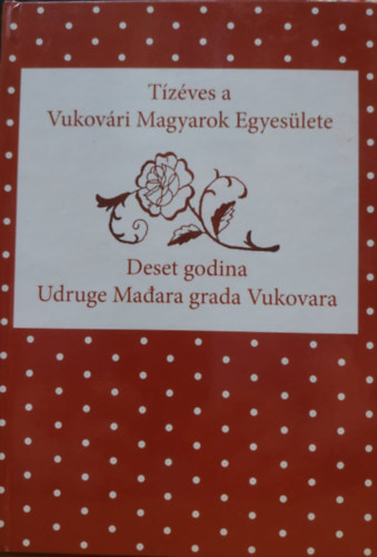 Jakumetovics Rozlia, Bdi Viktria - Tzves a Vukovri Magyarok Egyeslete - Deset godina Udruge Madara grada Vukovara