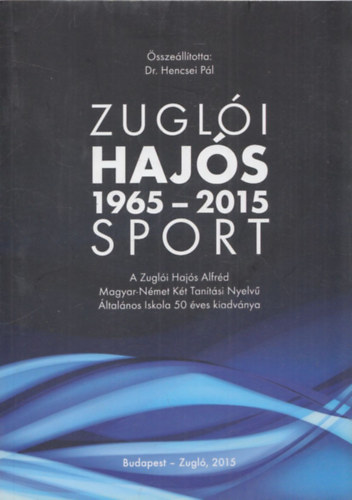 Dr. Hencsei Pl (szerk.) - Zugli Hajs Sport 1965-2015 (A Zugli Hajs Alfrd Magyar-Nmet Kt Tantsi Nyelv ltalnos Iskola 50 ves kiadvnya)
