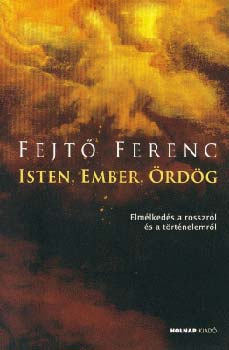 Fejtő Ferenc - Isten, Ember, Ördög - Elmélkedés a rosszról és a történelemről