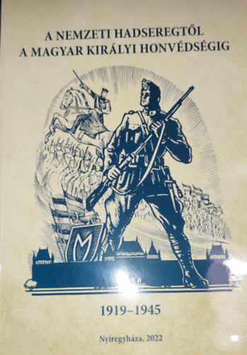 Bene Jnos (szerk.) - Bene Jnos (szerk.) - A Nemzeti Hadseregtl a Magyar Kirlyi Honvdsgig-1919-1945