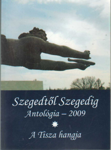 Tandi Lajos (szerk.) - Szegedtl Szegedig Antolgia - 2009 I-II. ktet - A Tisza hangja