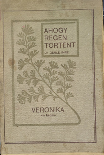 Dr. Gerle Imre - Dr. Gerle Imre - Ahogy régen történt-Elbeszélések-Veronika-kis regény