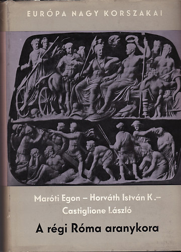 Marti Egon; Horvth Istvn Kroly; Castiglione Lszl - A rgi Rma aranykora (Eurpa nagy korszakai)