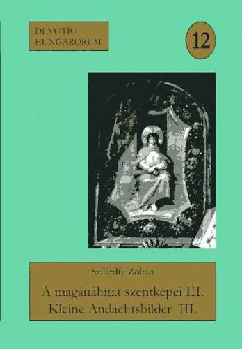 Szilárdfy Zoltán - A magánáhítat szentképei a szerző gyűjteményéből III. (DVD melléklettel)- Devotio Hungarorum 12.