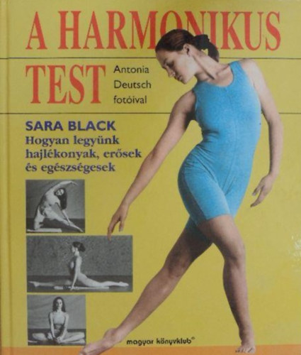 Sara Black, Csokonai Attila (szerk.), Fery Vera (ford.), Antonia Deutsch (fot) - A harmonikus test - Hogyan legynk hajlkonyak, ersek s egszsgesek (Antonia Deutsch fotival)