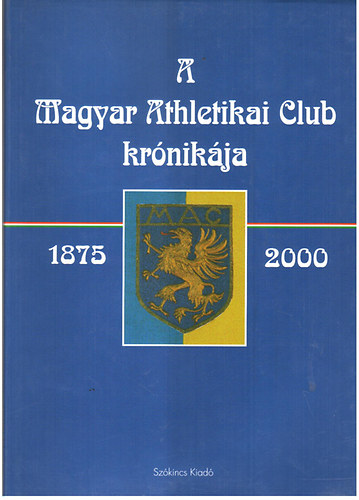 Főszerkeztő: Dr. Török János - A Magyar Athletikai Club krónikája 1875-2000