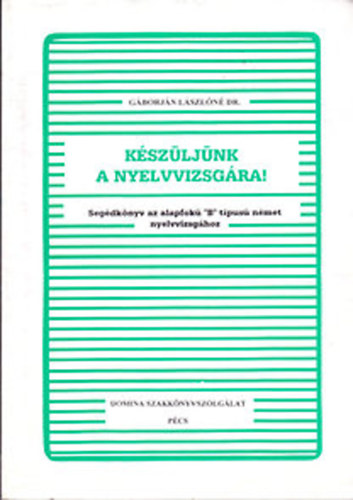 Gborjn Lszln dr. - Kszljnk a nyelvvizsgra! - Segdknyv az alapfok "B" tpus nmet nyelvvizsghoz