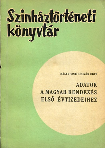 M�lyuszn� Cs�sz�r Edit - Adatok a magyar rendez�s els� �vtizedeihez (Sz�nh�zt�rt�neti k�nyvt�r)