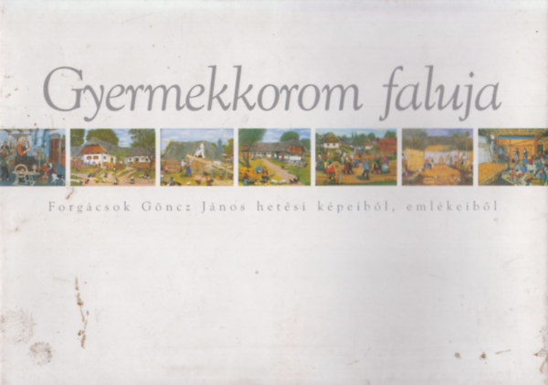 Bellon Tibor (szerk.) - Gyermekkorom faluja (Forgcsok Gncz Jnos hetsi kpeibl, emlkeibl)
