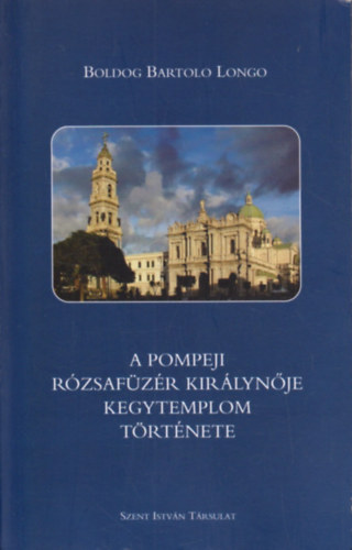 Boldog Bartolo Longo - A pompeji R�zsaf�z�r Kir�lyn�je Kegytemplom t�rt�nete