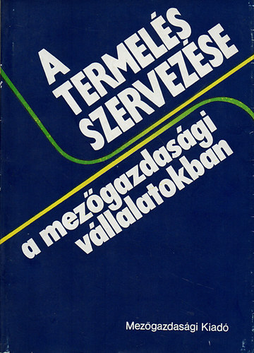 Dr. Enese L�szl� (szerk.) - A termel�s szervez�se a mez�gazdas�gi v�llalatokban