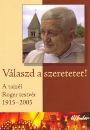 Új Ember Kiadó - Válaszd a szeretetet!-A taizéi Roger testvér 1915-2005