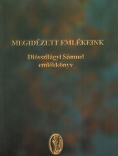 T�th Ferenc (szerk) - Megid�zett eml�keink - Di�sszil�gyi S�muel eml�kk�nyv