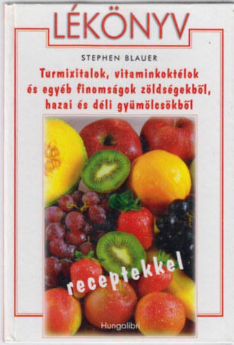 Stephen Blauer - Lékönyv - Turmixitalok,vitaminkoktélok és egyéb finomságok zöldségekből,hazai és déli gyümölcsökből